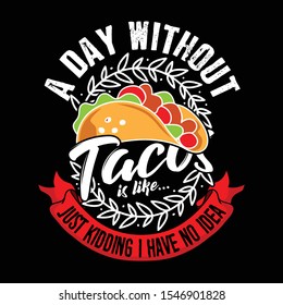 A Day without Taco, just kidding I have no idea. Taco Quote and Slogan good for T-shirt Design.