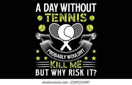 A Day Without Tennis Probably Wouldn’t Kill Me But Why Risk It? - Tennis T Shirt Design, Hand drawn lettering phrase, Cutting and Silhouette, card, Typography Vector illustration for poster, banner, f