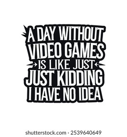 a day without video game is like kidding i have no idea typography T-shirt design 