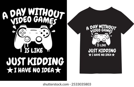 A Day Without Video Games, Just Kidding, I Have No Idea, Funny Gamer T-Shirt Design, Perfect for Video Game Lovers