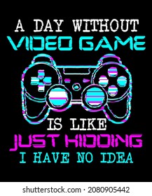 A Day Without Video Games Is Like Just Kidding I Have No Idea perfect gaming gifts with quote about Video Gamer day without video game Colorful T-Shirt Design for Video Gamer and Online Game Streamer.