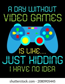 A Day Without Video Games Is Like Just Kidding I Have No Idea perfect gaming gifts with quote about Video Gamer day without video game Colorful T-Shirt Design for Video Gamer and Online Game Streamer.