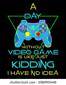 A Day Without Video Games Is Like Just Kidding I Have No Idea perfect gaming gifts with quote about Video Gamer day without video game Colorful T-Shirt Design for Video Gamer and Online Game Streamer.