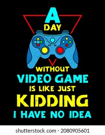 A Day Without Video Games Is Like Just Kidding I Have No Idea perfect gaming gifts with quote about Video Gamer day without video game Colorful T-Shirt Design for Video Gamer and Online Game Streamer.