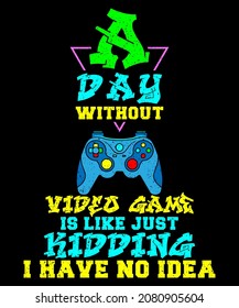 A Day Without Video Games Is Like Just Kidding I Have No Idea perfect gaming gifts with quote about Video Gamer day without video game Colorful T-Shirt Design for Video Gamer and Online Game Streamer.