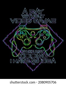 A Day Without Video Games Is Like Just Kidding I Have No Idea perfect gaming gifts with quote about Video Gamer day without video game Colorful T-Shirt Design for Video Gamer and Online Game Streamer.