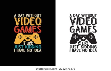 A day without video games is like just kidding i have no idea, Gaming Quote T shirt design, typography