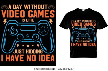 A day without video games is like just kidding i have no idea, t-shirt design 