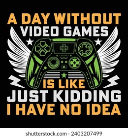 A Day Without Video Games Is Like Just Kidding I Have No Idea Video Game T-Shirt Design Vector Graphic Gaming