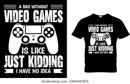 A Day Without Video Games Is Like Just Kidding I Have No Idea T-Shirt