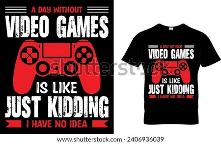 A Day Without Video Games Is Like Just Kidding I Have No Idea T-Shirt