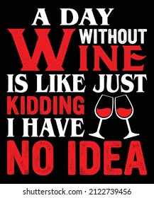 A day without wine is like just kidding I have no idea...wine t-shirt