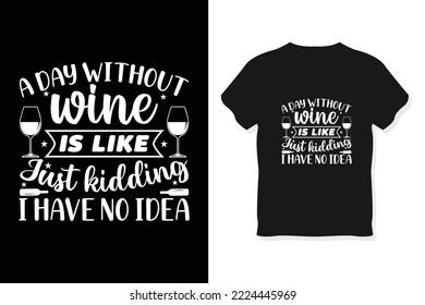 A Day Without Wine Is Like Just Kidding I Have No Idea t-shirt design