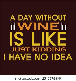 A day without Wine is like just kidding I have no idea