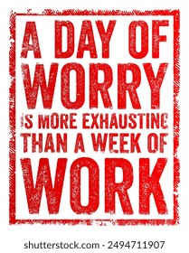 A day of worry is more exhausting than a week of work - suggests that the mental and emotional toll of worry can be more draining than physical labor, text concept stamp