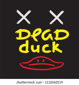 Dead duck - emotional handwritten quote, American slang, urban dictionary. Print for poster, t-shirt, bag, logo,  postcard, flyer, sticker, sweatshirt, cup, badge. Simple funny original vector