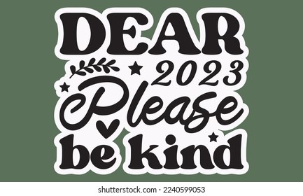 Dear 2023 please be kind svg, Happy new year svg, Happy new year 2023 t shirt design And svg cut files and Stickers, New Year Stickers quotes t shirt designs, new year hand lettering typography vector