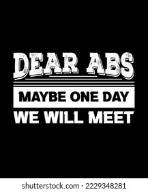 DEAR ABS MAYBE ONE DAY WE WILL MEET. EXERCISE T-SHIRT DESIGN. 