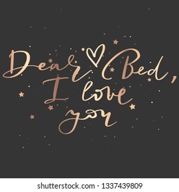 Dear Bed, i love you - Vector hand drawn lettering phrase. Modern golden brush calligraphy for blogs, cards and social media. Motivation and inspiration gold quote on dark background. Fashion saying.