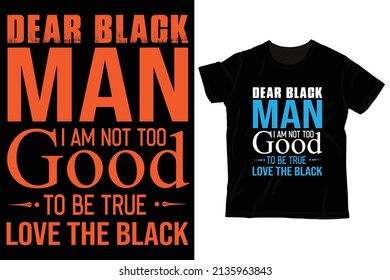 Dear Black Man, I am not too good to be true, Love The Black, tshirt design