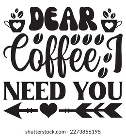 Dear Coffee I Need You T-Shirt Design Vector File