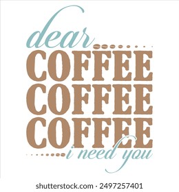 DEAR COFFEE I NEED YOU  COFFEE T-SHIRT DESIGN