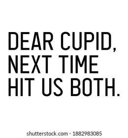 Dear cupid, next time hit us both. Funny and sarcastic quote about Valentine's day