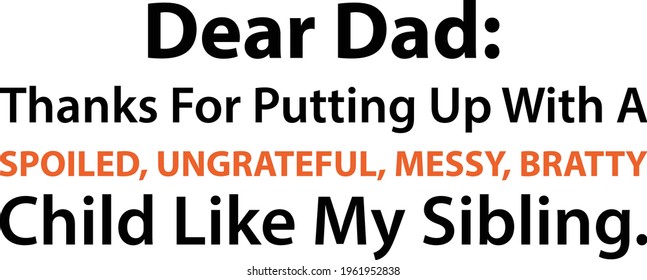 DEAR DAD, Thanks For Putting Up With A Spoiled, Ungrateful, Messy, Bratty Child Like My Sibling. Perfect Funny Design For Dad .ready To Print On Mug, T-shirts  And Pillow Cases And Other Accessories.