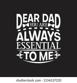 Dear dad  you are always essential to me - Fathers day lettering quotes design vector.