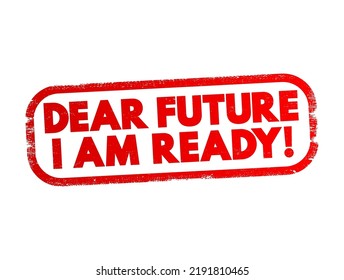 Dear Future, I Am Ready! is a positive and empowering statement that expresses a readiness to face upcoming challenges, opportunities, or changes, text concept stamp