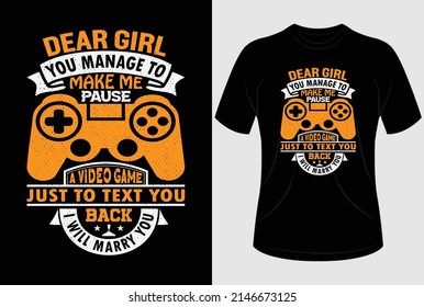 Dear girl, you manage to make me pause a video game just to text you back I will marry you T-shirt design
