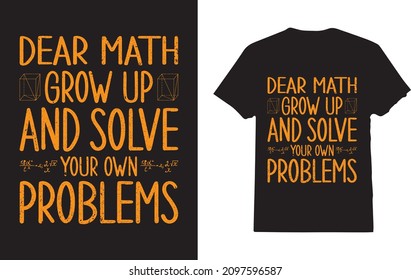 Dear Math Grow Up and Solve Your Own Problems for your favorite person or yourself t-shirt 