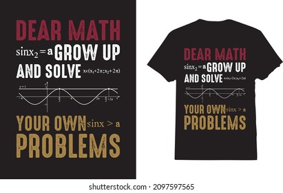 Dear Math Grow Up and Solve Your Own Problems clothing for student or math teacher t-shirt 
