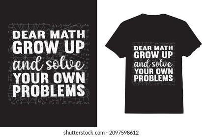 Dear Math Grow Up and Solve Your Own Problems Funny Math T-shirt For last day of school or graduation