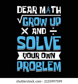 Dear math grow up and solve your own problem - funny math quote t shirt design.