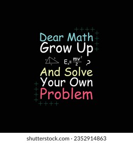 Dear Math, Grow up And Solve your Own problem typography t-shirt design