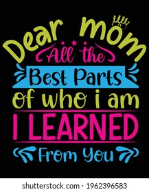 Dear mom all the best parts of who I am I learned from you t shirt design, Mother's day, Moms Day, Gift card, Mother Lover, Mother, Mother and son, Mother and daughter, Abstract, 