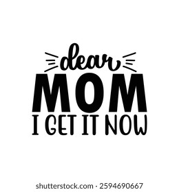 Dear Mom I Get It Now, Funny quotes typography lettering for Mother's day t shirt, Mother's Day best T-shirt, funny mom design, Mothers Day shirt, Mother's day typographic t shirt 