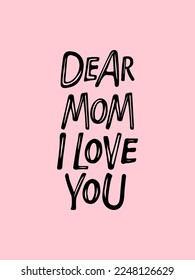 Dear Mom, i love You text. Hand Hand lettering illustration. Mother's Day, mom's birthday typography vector card, banner, greeting, design, poster. Free hand vector lettering. Black letter quote