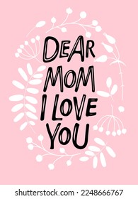 Dear Mom, i love You text in Flower wreath. Hand Hand lettering illustration. Mother's Day, mom's birthday typography vector card, banner, greeting, poster. Free hand vector lettering with plants