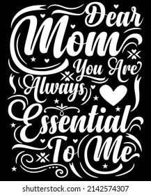 Dear mom you are always Essential to me. for mom lover 