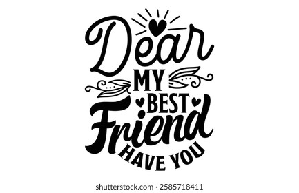 Dear My Best Friend Have You - Best Friend t shirts design, Hand drawn lettering phrase, Calligraphy t shirt design, Isolated on white background,  Files for Cutting Cricut and Silhouette, EPS 10