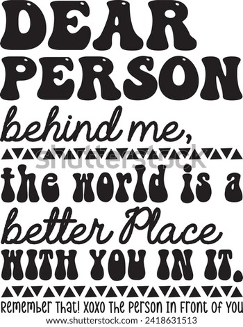 Dear Person Behind Me, The World is a better Place With You in it. Remember That! Xoxo The Person In Front Of You