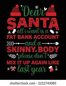 DEAR SANTA ALL I WANT IS A FAT BANK ACCOUNT AND A SKINNY BODY PLEASE DON'T MIX IT UP AGAIN LIKE LAST YEAR T-SHIRT DESIGN