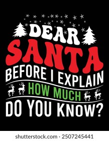 DEAR SANTA BEFORE I EXPLAIN HOW MUCH DO YOU KNOW TSHIRT DESIGN