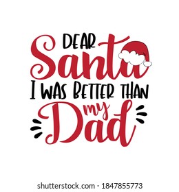 Dear Santa i was better than my Dad - funny phrase for Chrsitmas. Good for greeting card, poster, T shirt print, childhood, and other git design.