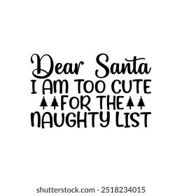 Dear Santa i am too cute for the naughty list, Christmas shirt, Typography t-shirt, Merry, Holiday, greeting cards, poster, decoration, merry Christmas t-shirt design