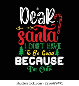 Dear Santa I Don't Have To Be Good Because I'm Cute,  Merry Christmas shirts Print Template, Xmas Ugly Snow Santa Clouse New Year Holiday Candy Santa Hat vector illustration for Christmas hand Lettere svg
