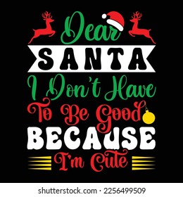 Dear Santa I don't Have To Bo Good Because I'M Cute, Merry Christmas shirts Print Template, Xmas Ugly Snow Santa Clouse New Year Holiday Candy Santa Hat vector illustration for Christmas hand lettered svg
