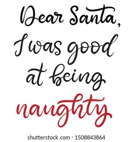Dear Santa, I was good at being naughty lettering. Calligraphic quote for december Christmas holidays for banners, greeting cards, invitation, gifts, wrapping paper, letter. EPS10